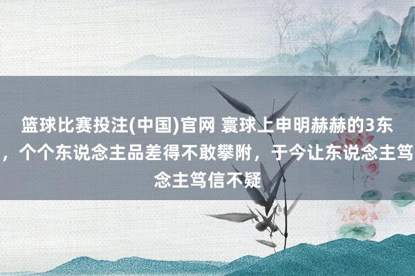 篮球比赛投注(中国)官网 寰球上申明赫赫的3东说念主，个个东说念主品差得不敢攀附，于今让东说念主笃信不疑