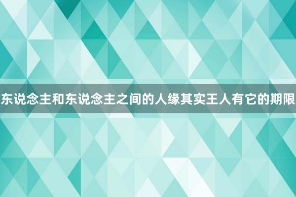 东说念主和东说念主之间的人缘其实王人有它的期限