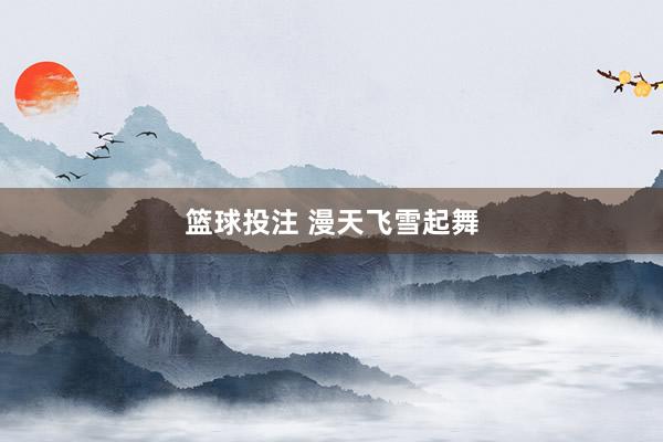 篮球投注 漫天飞雪起舞