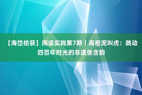 【海岱拾获】阅读实践第7期｜高密泥叫虎：跳动四百年时光的非遗张含韵