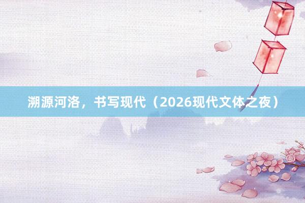 溯源河洛，书写现代（2026现代文体之夜）