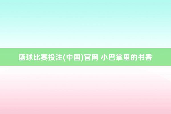篮球比赛投注(中国)官网 小巴掌里的书香