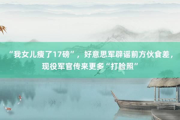“我女儿瘦了17磅”，好意思军辟谣前方伙食差，现役军官传来更多“打脸照”