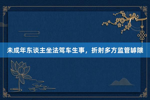 未成年东谈主坐法驾车生事，折射多方监管罅隙