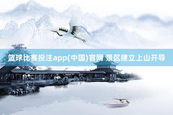 篮球比赛投注app(中国)官网 景区建立上山开导