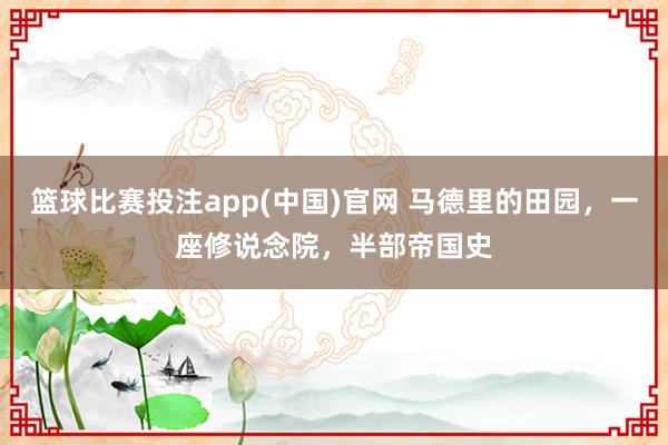 篮球比赛投注app(中国)官网 马德里的田园，一座修说念院，半部帝国史