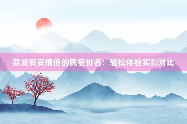 荔波安妥情侣的民宿排名：轻松体验实测对比