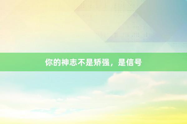 你的神志不是矫强，是信号