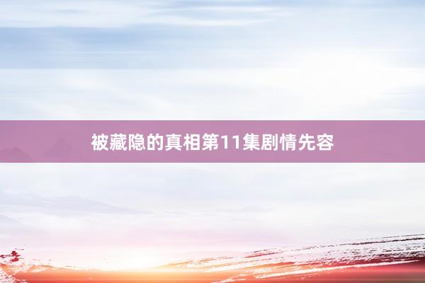 被藏隐的真相第11集剧情先容