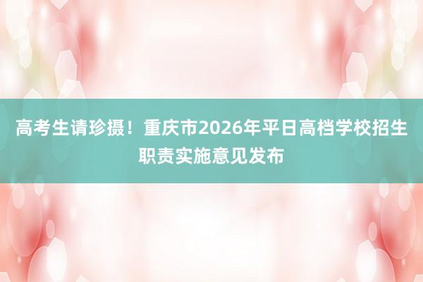 高考生请珍摄！重庆市2026年平日高档学校招生职责实施意见发布