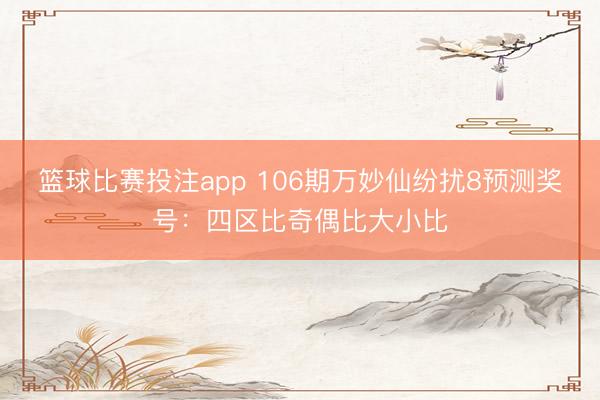 篮球比赛投注app 106期万妙仙纷扰8预测奖号：四区比奇偶比大小比