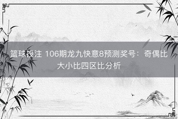 篮球投注 106期龙九快意8预测奖号：奇偶比大小比四区比分析