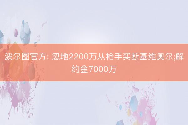 波尔图官方: 忽地2200万从枪手买断基维奥尔;解约金7000万