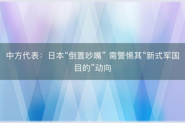中方代表：日本“倒置吵嘴” 需警惕其“新式军国目的”动向