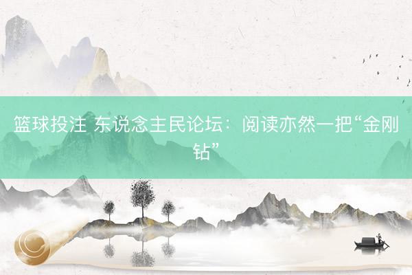 篮球投注 东说念主民论坛：阅读亦然一把“金刚钻”